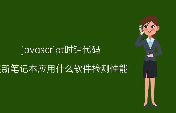 javascript时钟代码 买新笔记本应用什么软件检测性能？